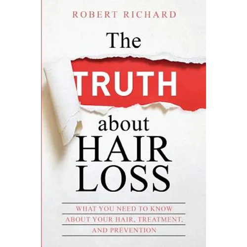 The TRUTH about Hair Loss: What You Need to Know about Your Hair, Treatment, and Prevention