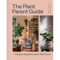 The Plant Parent Guide: Create a Beautiful, Plant-Filled Home