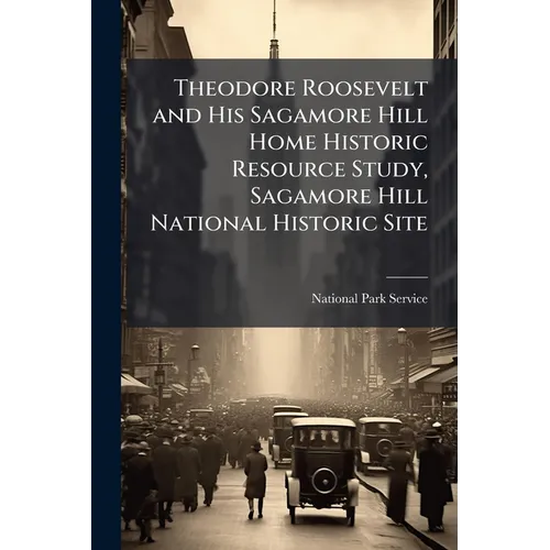 Theodore Roosevelt and His Sagamore Hill Home Historic Resource Study, Sagamore Hill National Historic Site