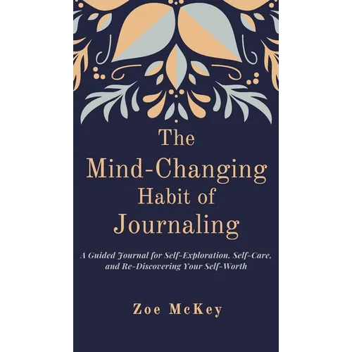 The Mind-Changing Habit of Journaling: A Guided Journal for Self-Exploration, Self-Care, and Re-Discovering Your Self-Worth