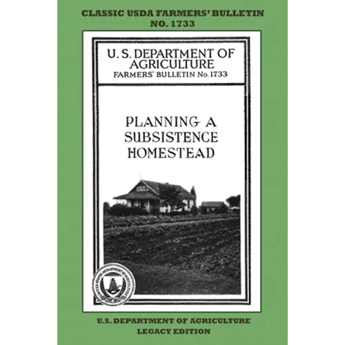 Planning A Subsistence Homestead (Legacy Edition): The Classic USDA Farmers' Bulletin No. 1733 With Tips And Traditional Methods In Sustainable Garden
