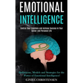 Emotional Intelligence: Control Your Emotions and Achieve Success in Your Career and Personal Life (Definitions, Models and Strategies for the Power o