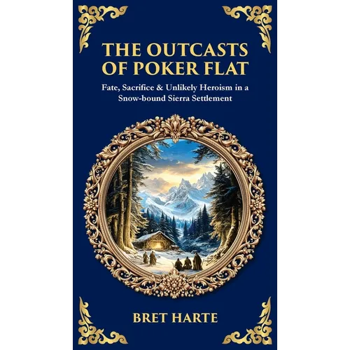 The Outcasts of Poker Flat: Fate, Sacrifice & Unlikely Heroism in a Snow-bound Sierra Settlement (Deluxe Hardbound Edition)