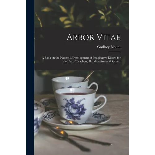Arbor Vitae: a Book on the Nature & Development of Imaginative Design for the Use of Teachers, Handicraftsmen & Others