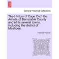The History of Cape Cod: the Annals of Barnstable County and of its several towns, including the district of Mashpee.