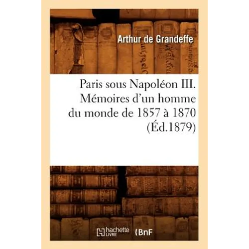 Paris Sous Napoléon III. Mémoires d'Un Homme Du Monde de 1857 À 1870 (Éd.1879)