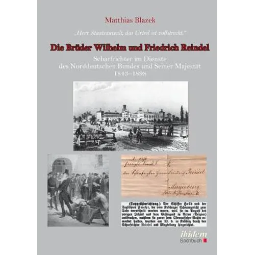 Herr Staatsanwalt, das Urteil ist vollstreckt. Die Brüder Wilhelm und Friedrich Reindel. Scharfrichter im Dienste des Norddeutschen Bundes und Seiner