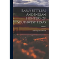 Early Settlers And Indian Fighters Of Southwest Texas; Volume 1