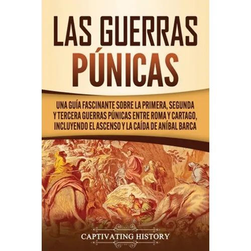 Las Guerras Púnicas: Una Guía Fascinante sobre la Primera, Segunda y Tercera Guerras Púnicas entre Roma y Cartago, incluyendo el Ascenso y la Caída de