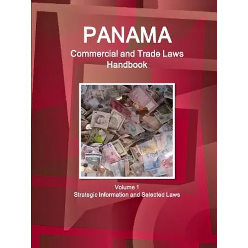 Panama Commercial and Trade Laws Handbook Volume 1 Strategic Information and Selected Laws