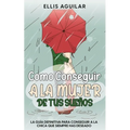 Como Conseguir a la Mujer de tus Sueños: La Guía Definitiva para Conseguir a la Chica que Siempre has Deseado