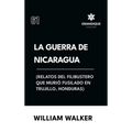 La Guerra de Nicaragua (Relatos del filibustero que murió fusilado en Trujillo, Honduras)