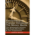 Extraordinary Popular Delusions, the Money Mania: The Mississippi Scheme, the South-Sea Bubble, & the Tulipomania