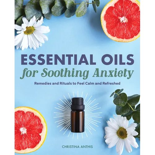 Essential Oils for Soothing Anxiety: Remedies and Rituals to Feel Calm and Refreshed