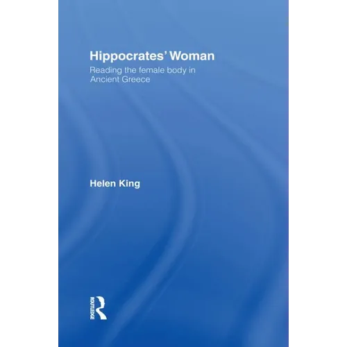 Hippocrates' Woman: Reading the Female Body in Ancient Greece