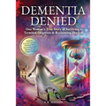 Dementia Denied: One Woman's True Story of Surviving a Terminal Diagnosis & Reclaiming Her Life