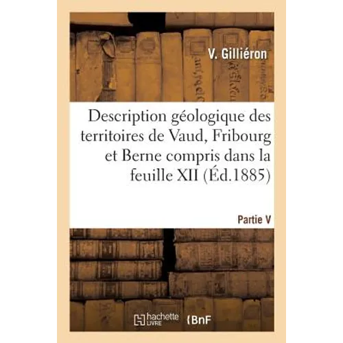 Description Géologique Des Territoires de Vaud, Fribourg Et Berne. Partie V: Compris Dans La Feuille XII Entre Le Lac de Neuchâtel Et La Crête Du Nies