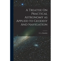 A Treatise On Practical Astronomy as Applied to Geodesy And Navigation