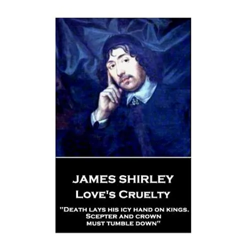 James Shirley - Love's Cruelty: "Death lays his icy hand on kings. Scepter and crown must tumble down"