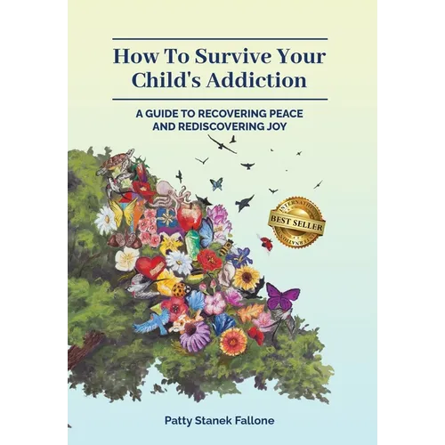 How To Survive Your Child's Addiction: A Guide To Recovering Peace And Rediscovering Joy