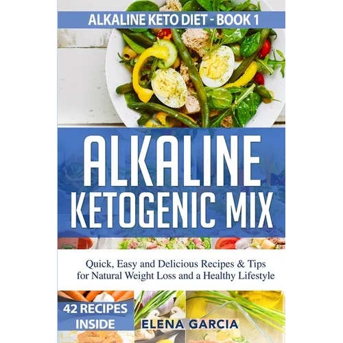 Alkaline Ketogenic Mix: Quick, Easy, and Delicious Recipes & Tips for Natural Weight Loss and a Healthy Lifestyle