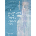 The Sculptural in the (Post-)Digital Age