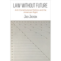 Law Without Future: Anti-Constitutional Politics and the American Right