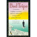 Bad Trips: A Sometimes Terrifying, Sometimes Hilarious Collection of Writing on the Perils of the Road