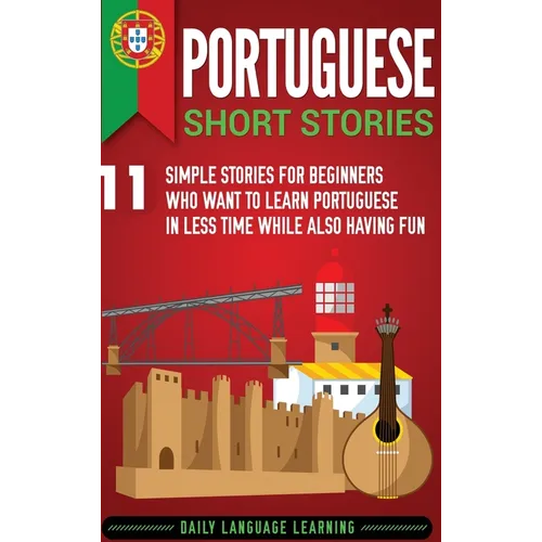 Portuguese Short Stories: 11 Simple Stories for Beginners Who Want to Learn Portuguese in Less Time While Also Having Fun