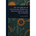 On the Origin of Clockwork, Perpetual Motion Devices, and the Compass