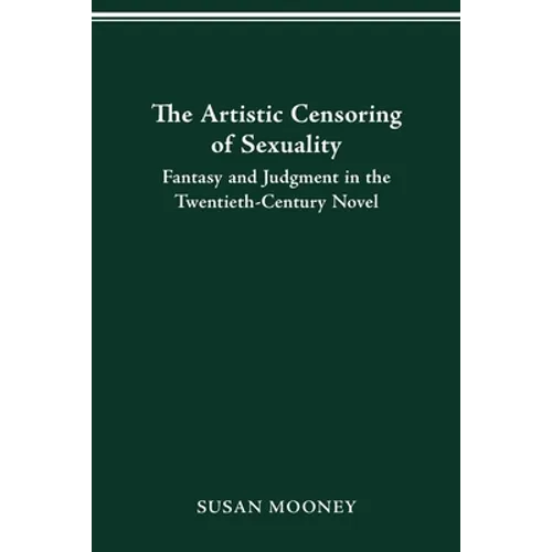 The Artistic Censoring of Sexuality: Fantasy and Judgment in the Twentieth Century Novel