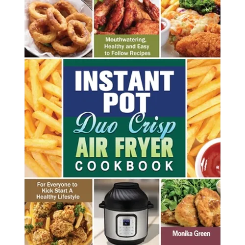 Instant Pot Duo Crisp Air Fryer Cookbook: Mouthwatering, Healthy and Easy to Follow Recipes for Everyone to Kick Start A Healthy Lifestyle