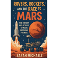 Rovers, Rockets, and the Race to Mars: The History and Science of Mars Missions for Kids