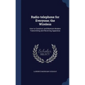 Radio-telephone for Everyone; the Wireless: How to Construct and Maintain Modern Transmitting and Receiving Apparatus