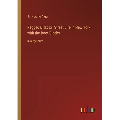 Ragged Dick; Or, Street Life in New York with the Boot-Blacks: in large print