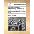 Modern Christianity: Exemplified at Wednesbury, and Other Adjacent Places in Staffordshire. by John Wesley, M.A.