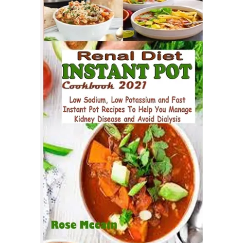 Renal Diet Instant Pot Cookbook 2021: Low Sodium, Low Potassium and Fast Instant Pot Recipes To Help You Manage Kidney Disease and Avoid Dialysis