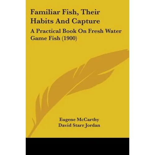 Familiar Fish, Their Habits And Capture: A Practical Book On Fresh Water Game Fish (1900)