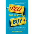 Sell the Way You Buy: A Modern Approach to Sales That Actually Works (Even on You!)