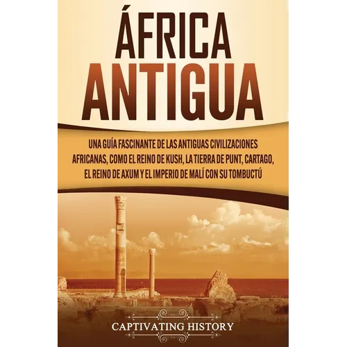 África antigua: Una guía fascinante de las antiguas civilizaciones africanas, como el Reino de Kush, la Tierra de Punt, Cartago, el Reino de Axum y el