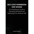 Self-Love Workbook for Women: A Comprehensive Guide to Nurturing Self-Worth and Embracing Your Authentic Self