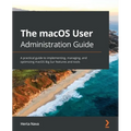 The macOS User Administration Guide: A practical guide to implementing, managing, and optimizing macOS Big Sur features and tools