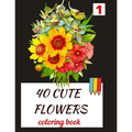 40 CUTE FLOWERS coloring book: beautiful flowers for relaxation -stress relieving coloring book