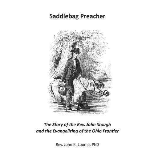 Saddlebag Preacher: The Story of the Rev. John Stough and the Evangelizing of the Ohio Frontier