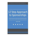 12 Step Approach to Sponsorships: The Step-byStep Guide to Acquiring Sponsors & Maintaining Relationships