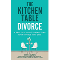 The Kitchen Table Divorce: A Practical Guide to Finalizing Your Divorce in 90 Days