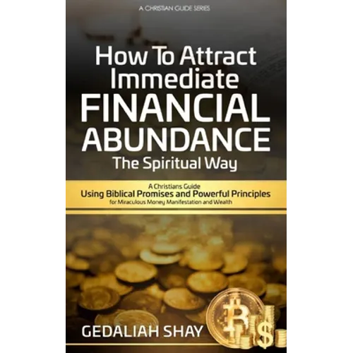 How to Attract Immediate Financial Abundance the spiritual way: A Christian Guide Using Biblical Promises and Powerful Principles for Miraculous Money