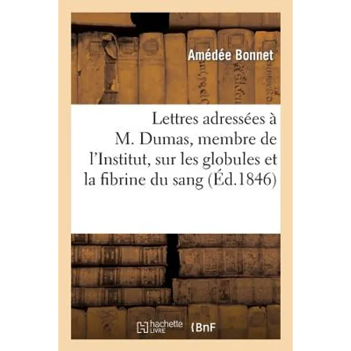 Lettres Adressées À M. Dumas, Membre de l'Institut, Sur Les Globules Et La Fibrine Du Sang
