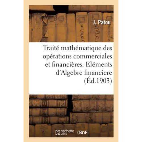 Petit Traité Mathématique Et Pratique Des Opérations Commerciales Et Financières: Éléments d'Algèbre Financière
