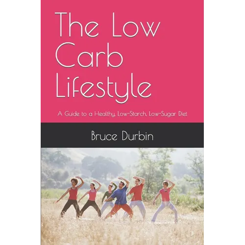 The Low Carb Lifestyle: A Guide to a Healthy, Low-Starch, Low-Sugar Diet